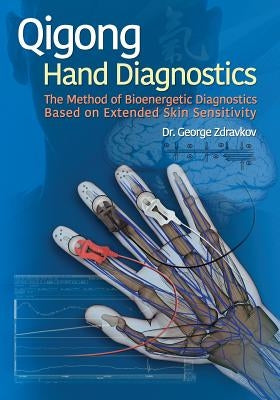 Qigong Hand Diagnostics: The Method of Bioenergetic Diagnostics Based on Extended Skin Sensitivity by Zdravkov, George