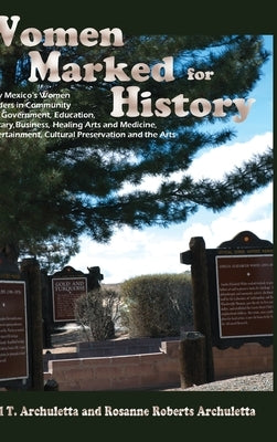 Women Marked for History: New Mexico's Women Leaders in Community and Government, Education, Military, Business, Healing Arts and Medicine, Ente by Archuletta, Phil T.