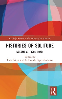Histories of Solitude: Colombia, 1820s-1970s by Lez-Pedreros, A. Ricardo