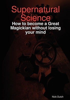 Supernatural Science - How to become a Great Magickian without losing your mind by Dutch, Nick