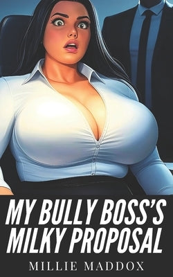 My Bully Boss's Milky Proposal: Extra-Spicy Hucow Romance with BBW Milking and Pregnancy by Maddox, Millie