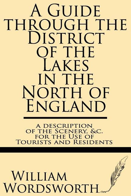 A Guide Through the District of the Lakes in the North of England--A Description of the Scenery, &c. for the Use of Tourists and Residents by Wordsworth, William