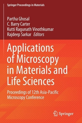 Applications of Microscopy in Materials and Life Sciences: Proceedings of 12th Asia-Pacific Microscopy Conference by Ghosal, Partha