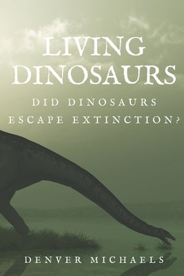 Living Dinosaurs: Did Dinosaurs Escape Extinction? by Michaels, Denver