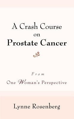 A Crash Course on Prostate Cancer: From One Woman's Perspective by Rosenberg, Lynne