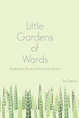 Little Gardens of Words: Bookseed's Stories of Travel and Service by Deppe, Tim