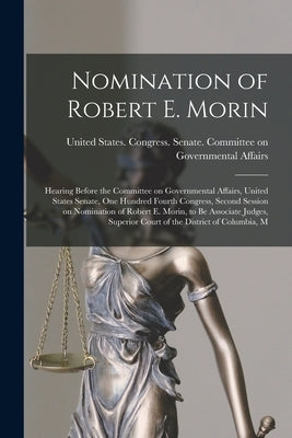 Nomination of Robert E. Morin: Hearing Before the Committee on Governmental Affairs, United States Senate, One Hundred Fourth Congress, Second Sessio by United States Congress Senate Comm