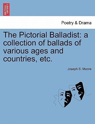 The Pictorial Balladist: A Collection of Ballads of Various Ages and Countries, Etc. by Moore, Joseph S.