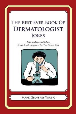 The Best Ever Book of Dermatologist Jokes: Lots and Lots of Jokes Specially Repurposed for You-Know-Who by Young, Mark Geoffrey