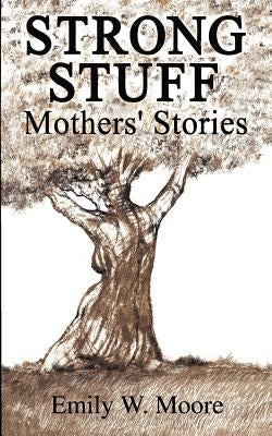 Strong Stuff: Mothers' Stories by Moore, Emily W.