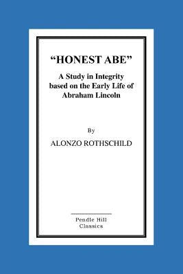 Honest Abe: A Study In Integrity Based On The Early Life Of Abraham Lincoln by Rothschild, Alonzo