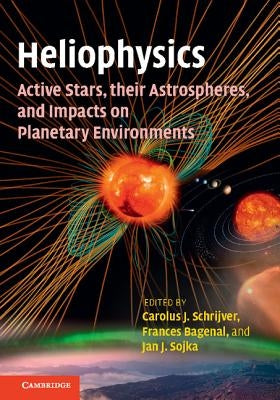 Heliophysics: Active Stars, Their Astrospheres, and Impacts on Planetary Environments by Schrijver, Carolus J.
