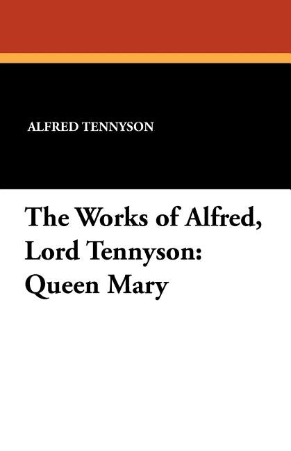 The Works of Alfred, Lord Tennyson: Queen Mary by Tennyson, Alfred