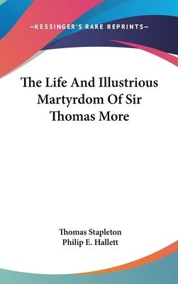 The Life And Illustrious Martyrdom Of Sir Thomas More by Stapleton, Thomas
