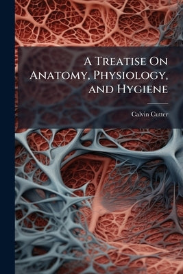 A Treatise On Anatomy, Physiology, and Hygiene by Cutter, Calvin