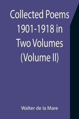 Collected Poems 1901-1918 in Two Volumes. (Volume II) by De La Mare, Walter
