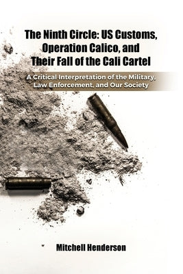 The Ninth Circle: US Customs, Operation Calico, and Their Fall of the Cali Cartel by Henderson, Mitchell