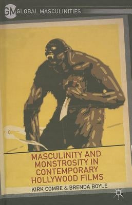 Masculinity and Monstrosity in Contemporary Hollywood Films by Combe, K.
