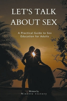Let's Talk About Sex: A Practical Guide to Sex Education for Adults by Victory, Ninette