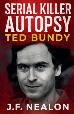 Serial Killer Autopsy: Ted Bundy by Nealon, J. F.