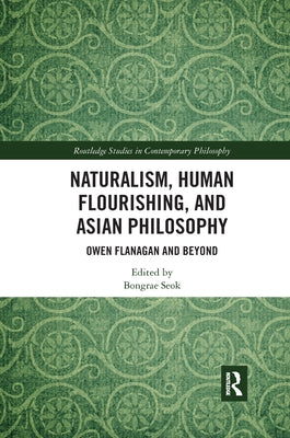 Naturalism, Human Flourishing, and Asian Philosophy: Owen Flanagan and Beyond by Seok, Bongrae