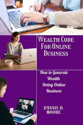 Wealth Code for Online Business: How to Generate Wealth Doing Online Business by B. Moore, Dannis