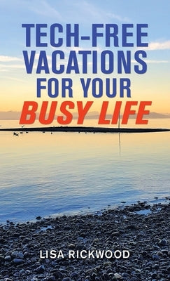 Tech-Free Vacations for Your Busy Life by Rickwood, Lisa