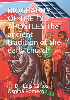 BIOGRAPHY OF THE 12 APOSTLES The ancient tradition of the early church by Ospina Romero, ++ Luis Carlos