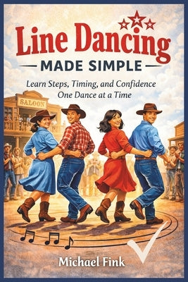 Line Dancing Made Simple: Learn Steps, Timing, and Confidence One Dance at a Time by Fink, Michael