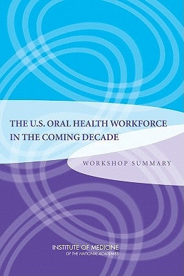 The U.S. Oral Health Workforce in the Coming Decade: Workshop Summary by Institute of Medicine