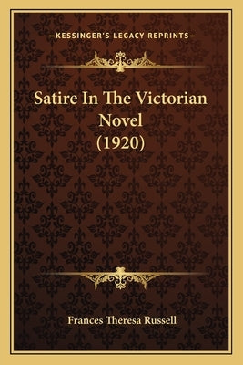Satire In The Victorian Novel (1920) by Russell, Frances Theresa