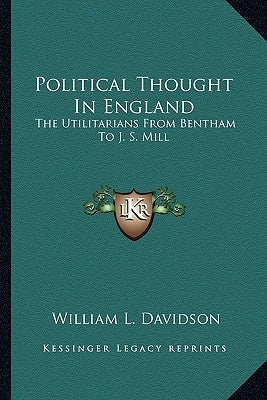 Political Thought In England: The Utilitarians From Bentham To J. S. Mill by Davidson, William L.