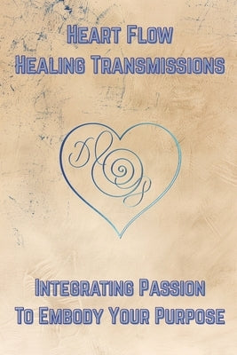 Heart Flow Healing Transmissions Vol. 1 (Pleiadian Messages): Integrating Passion to Embody Your Purpose by Starshine, Dante