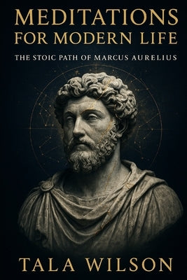 Meditations for Modern Life: The Stoic Path of Marcus Aurelius by Wilson, Tala