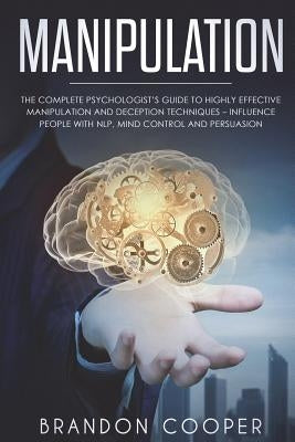 Manipulation: The Complete Psychologist's Guide to Highly Effective Manipulation and Deception Techniques - Influence People with NL by Cooper, Brandon