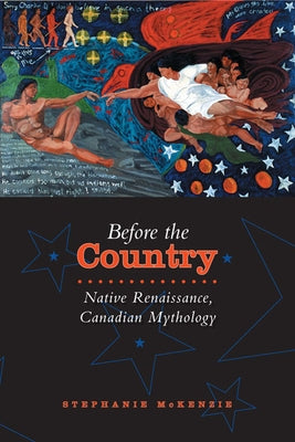 Before the Country: Native Renaissance, Canadian Mythology by McKenzie, Stephanie