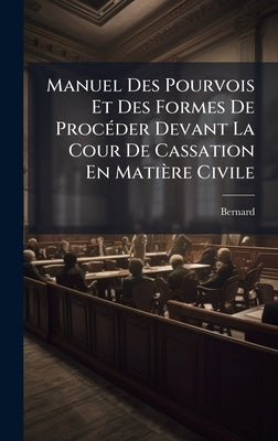 Manuel Des Pourvois Et Des Formes De ProcÃ(c)der Devant La Cour De Cassation En Matière Civile by Bernard