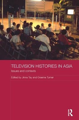 Television Histories in Asia: Issues and Contexts by Tay, Jinna