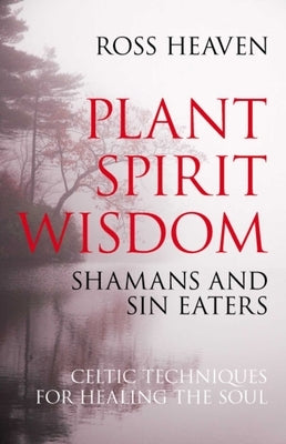 Plant Spirit Wisdom: Celtic Healing and the Power of Nature by Heaven, Ross