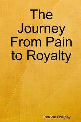 The Journey From Pain to Royalty by Holliday, Patricia