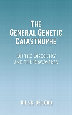 The General Genetic Catastrophe: On the Discovery and the Discoverer by Oeijord, Nils K.