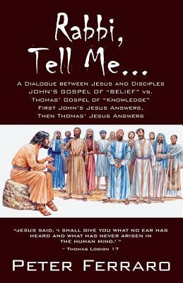 Rabbi, Tell Me...: John's Gospel of Belief vs. Thomas' Gospel of "Knowledge" by Ferraro, Peter