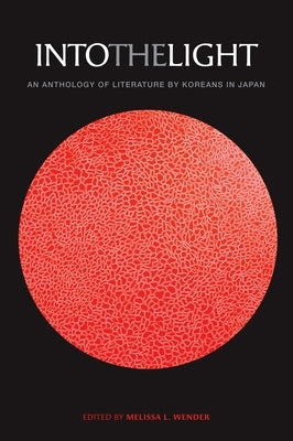 Into the Light: An Anthology of Literature by Koreans in Japan by Wender, Melissa L.