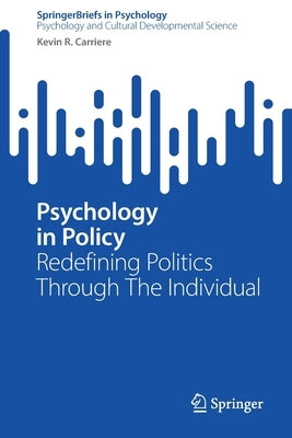 Psychology in Policy: Redefining Politics Through The Individual by Carriere, Kevin R.