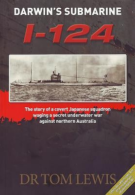 Darwin's Submarine I-124: The Story of a Covert Japanese Squadron Waging a Secret Underwater War Against Northern Australia by Lewis, Tom