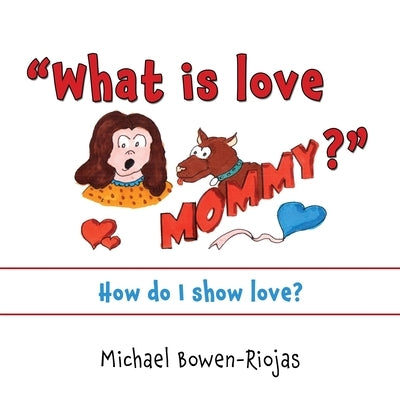 What is love Mommy?: How do I show love? by Riojas Bowen, Michael