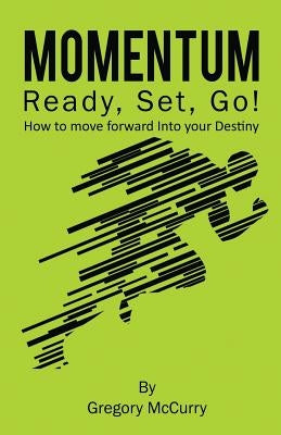 Momentum: Ready, Set, Go! How to Move Forward Into Your Destiny by McCurry, Gregory