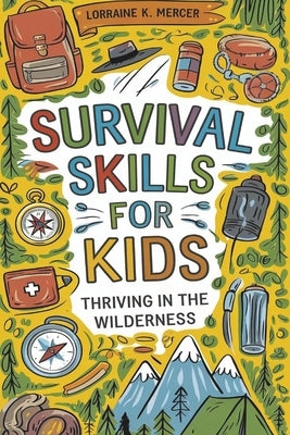 Survival Skills for Kids: Thriving in the Wilderness by Mercer, Lorraine K.