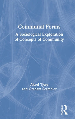 Communal Forms: A Sociological Exploration of Concepts of Community by Tjora, Aksel