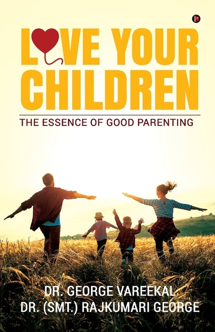 Love Your Children: The Essence of Good Parenting by Dr George Vareekal